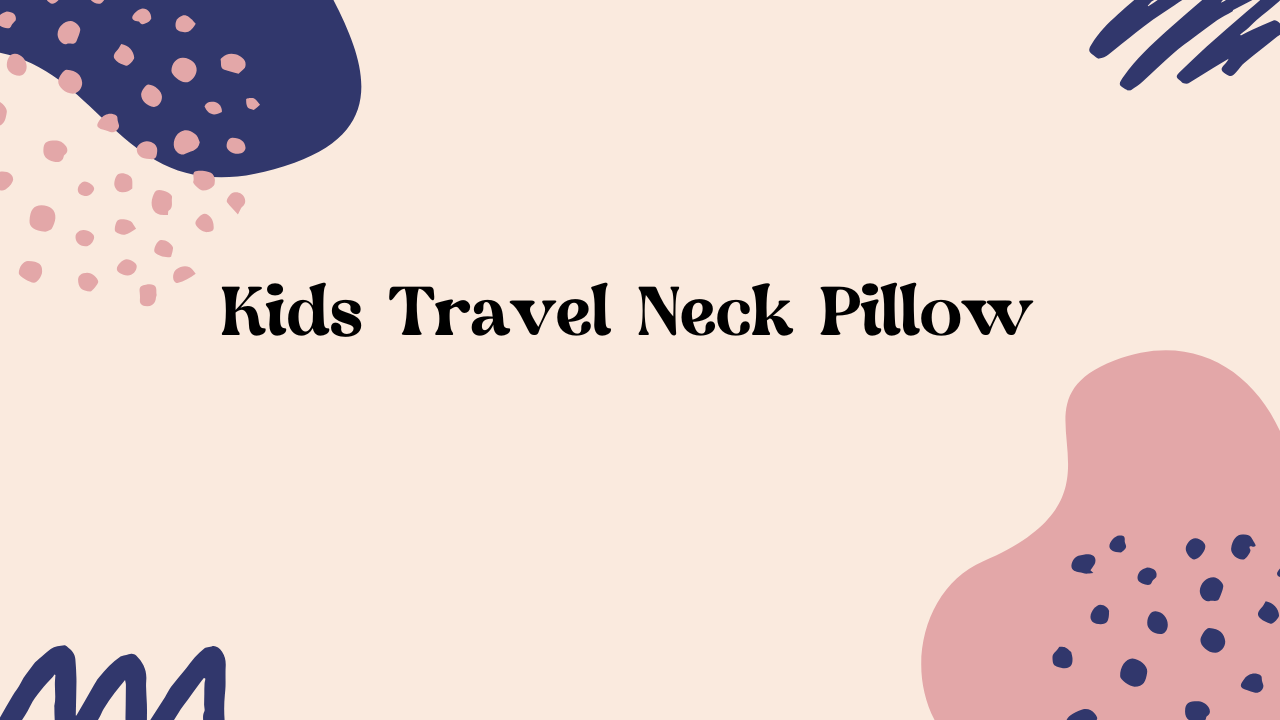 Reduce Travel Stress: How a Kids Travel  Neck Pillow Help Toddlers Sleep Better